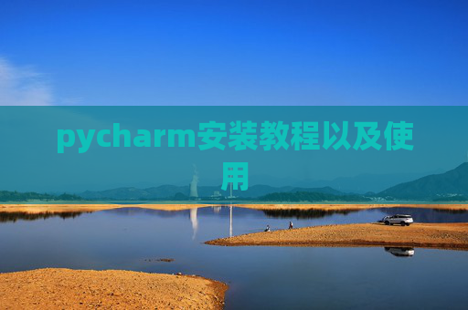 pycharm安装教程以及使用 pycharm安装教程以及使用